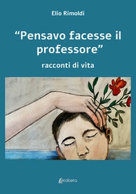 «Pensavo facesse il professore». Racconti di vita - Librerie.coop