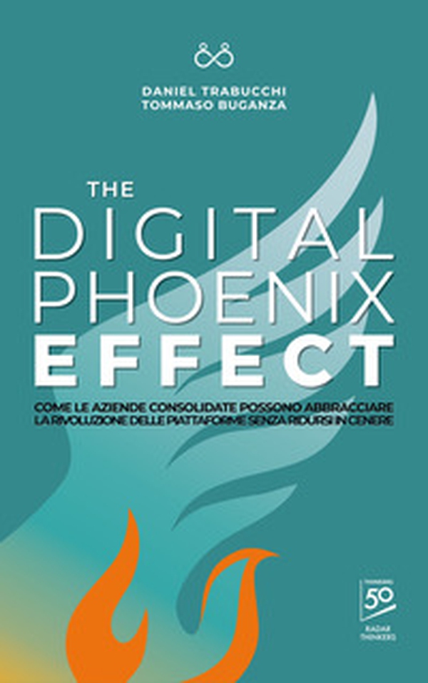 The digital phoenix effect. Come le aziende consolidate possono abbracciare la rivoluzione delle piattaforme senza ridursi in cenere - Librerie.coop The digital phoenix effect. Come le aziende consolidate possono abbracciare la rivoluzione delle piattaforme senza ridursi in cenere - Librerie.coop