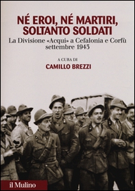 Né eroi né martiri, soltanto soldati. La divisione Acqui a Cefalonia e Corfù, settembre 1943 - Librerie.coop