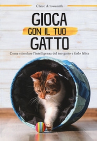 Gioca con il tuo gatto. Come stimolare l'intelligenza del tuo gatto e farlo felice - Librerie.coop