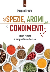 Spezie, aromi e condimenti. Usi in cucina e proprietà medicinali - Librerie.coop