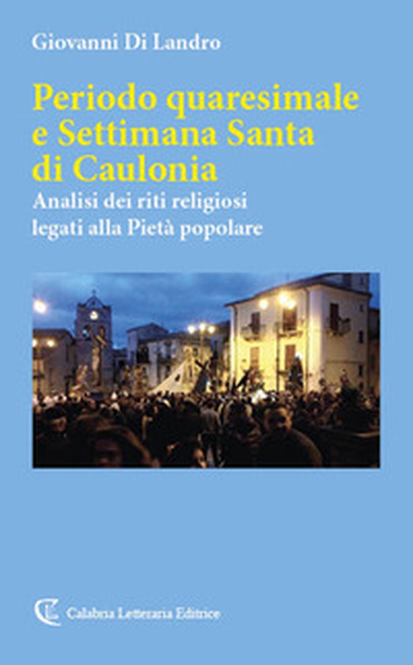 Periodo quaresimale e Settimana Santa di Caulonia. Analisi dei riti religiosi legati alla Pietà popolare - Librerie.coop Periodo quaresimale e Settimana Santa di Caulonia. Analisi dei riti religiosi legati alla Pietà popolare - Librerie.coop