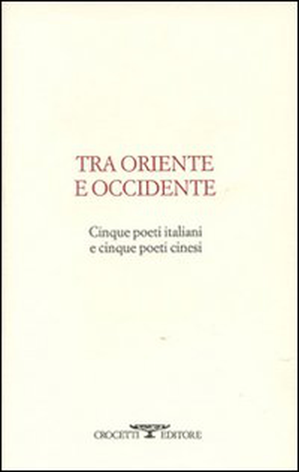 Tra oriente e occidente. Cinque poeti italiani e cinque poeti cinesi - Librerie.coop Tra oriente e occidente. Cinque poeti italiani e cinque poeti cinesi - Librerie.coop