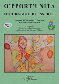 O'pport'unità. Il coraggio di essere... Antologia dei Vincitori del IV Concorso di Scrittura e Arti Figurative - Librerie.coop