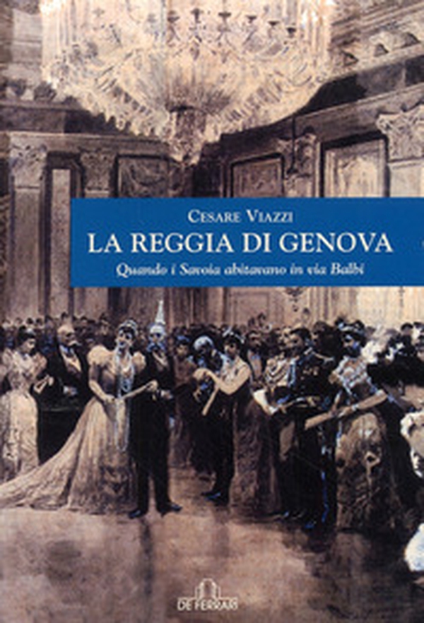 La Reggia di Genova. Quando i Savoia abitavano in via Balbi - Librerie.coop La Reggia di Genova. Quando i Savoia abitavano in via Balbi - Librerie.coop