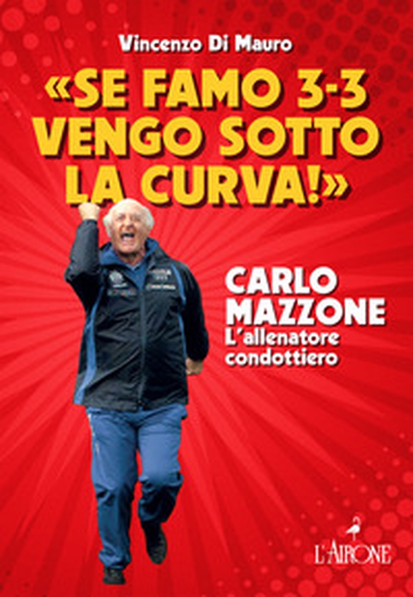 «Se famo 3-3 vengo sotto la curva!». Carlo Mazzone. L'allenatore condottiero - Librerie.coop «Se famo 3-3 vengo sotto la curva!». Carlo Mazzone. L'allenatore condottiero - Librerie.coop