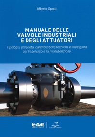 Manuale delle valvole industriali e degli attuatori. Tipologia, proprietà, caratteristiche tecniche e linee guida per l'esercizio e la manutenzione - Librerie.coop