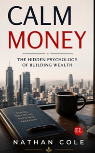 Calm money. The hidden psychology of building wealth - Librerie.coop