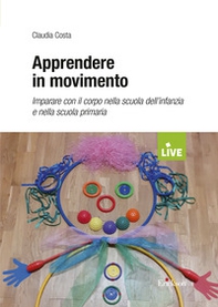 Apprendere in movimento. Imparare con il corpo nella scuola dell'infanzia e nella scuola primaria - Librerie.coop