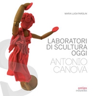 Laboratori di scultura oggi. Antonio Canova - Librerie.coop