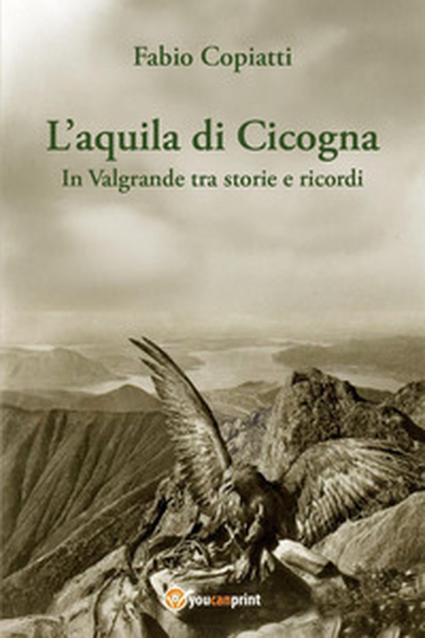 L'aquila di Cicogna. In Valgrande tra storie e ricordi - Librerie.coop L'aquila di Cicogna. In Valgrande tra storie e ricordi - Librerie.coop