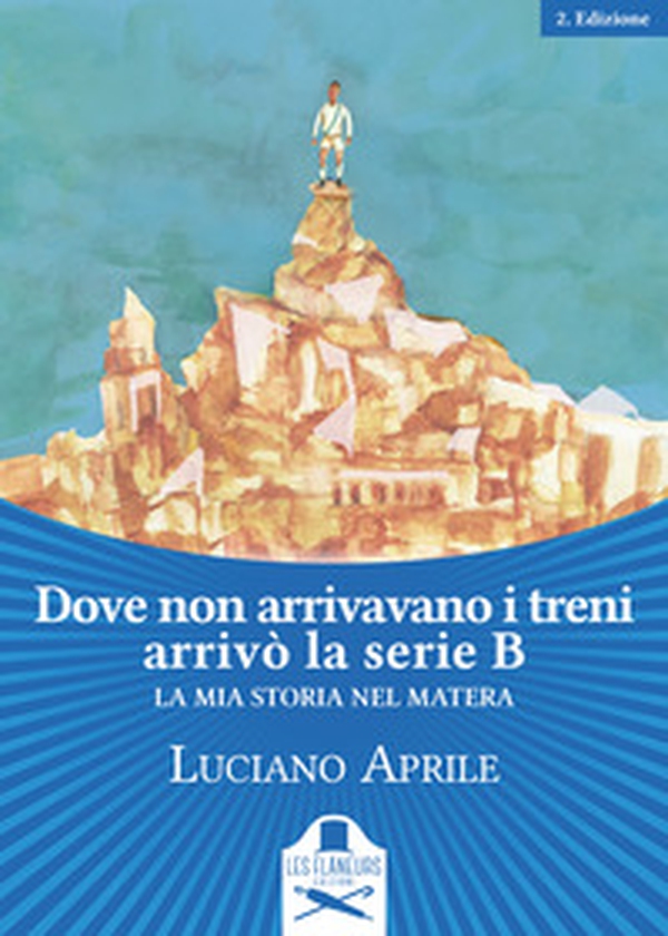 Dove non arrivavano i treni arrivò la serie B. La mia storia nel Matera - Librerie.coop