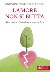 L'amore non si butta. Rimettere in circolo l'amore dopo un lutto - Librerie.coop