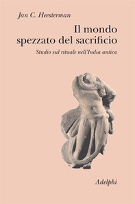 Il mondo spezzato del sacrificio. Studio sul rituale nell'India antica - Librerie.coop