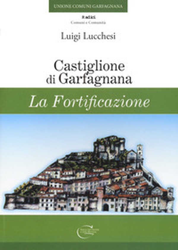 Castiglione di Garfagnana. La fortificazione - Librerie.coop Castiglione di Garfagnana. La fortificazione - Librerie.coop