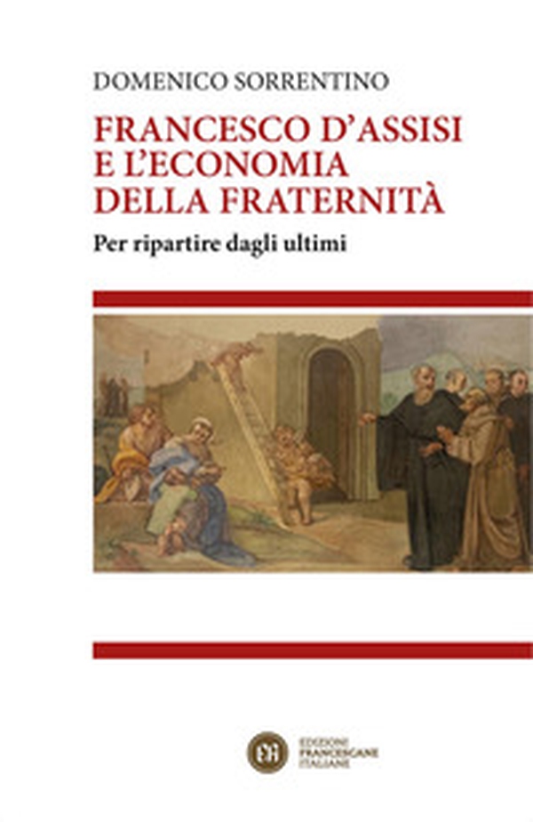 Francesco d'Assisi e l'economia della fraternità. Per ripartire dagli ultimi - Librerie.coop Francesco d'Assisi e l'economia della fraternità. Per ripartire dagli ultimi - Librerie.coop
