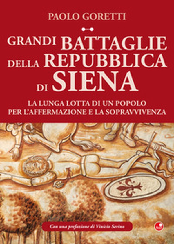 Grandi battaglie della Repubblica di Siena. La lunga lotta di un popolo per l'affermazione e la sopravvivenza - Librerie.coop Grandi battaglie della Repubblica di Siena. La lunga lotta di un popolo per l'affermazione e la sopravvivenza - Librerie.coop