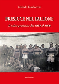 Presicce nel pallone. Il calcio presiccese dal 1938 al 1998 - Librerie.coop
