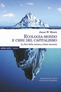 Ecologia-mondo e crisi del capitalismo. La fine della natura a buon mercato - Librerie.coop