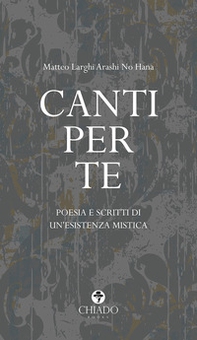Canti per te. Poesie e scritti di un'esistenza mistica - Librerie.coop
