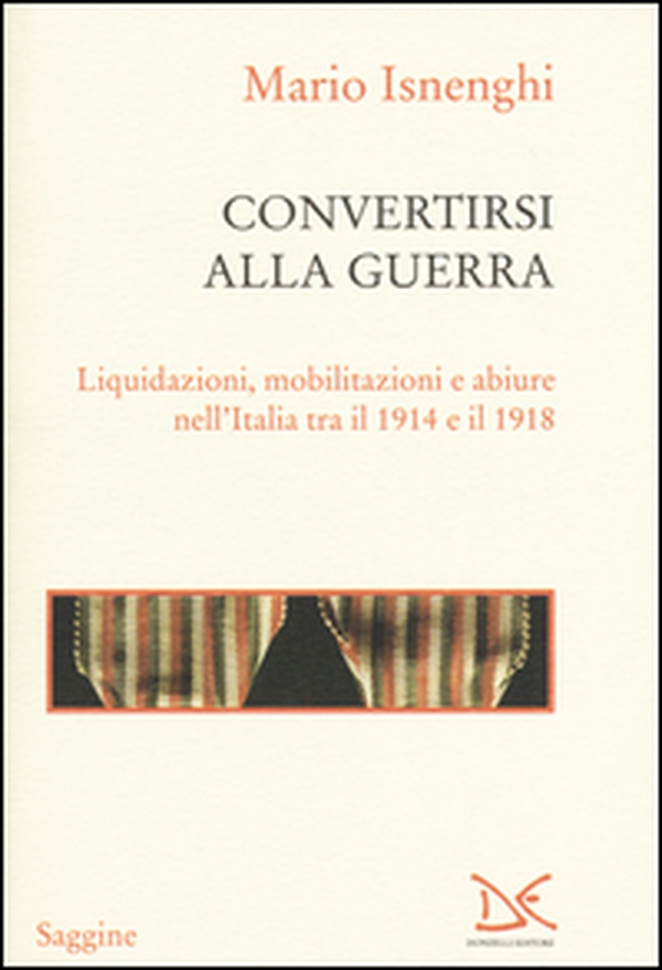 Convertirsi alla guerra. Liquidazioni, mobilitazioni e abiure nell'Italia tra il 1914 e il 1918 - Librerie.coop Convertirsi alla guerra. Liquidazioni, mobilitazioni e abiure nell'Italia tra il 1914 e il 1918 - Librerie.coop