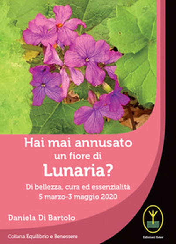Hai mai annusato un fiore di Lunaria? Di bellezza, cura ed essenzialità 5 marzo-3 maggio 2020 - Librerie.coop Hai mai annusato un fiore di Lunaria? Di bellezza, cura ed essenzialità 5 marzo-3 maggio 2020 - Librerie.coop