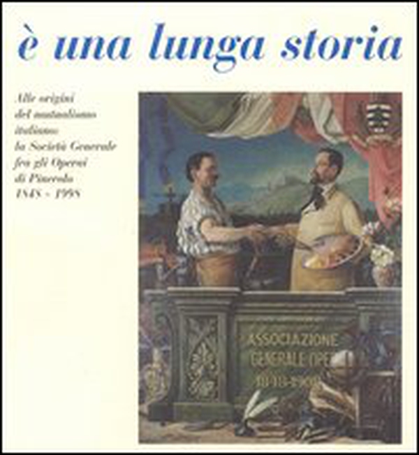 È una lunga storia. Alle origini del mutualismo italiano: la Società generale fra gli operai di Pinerolo (1848-1998) - Librerie.coop