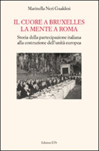 Il cuore a Bruxelles, la mente a Roma. Storia della partecipazione italiana alla costruzione della Comunità Europea - Librerie.coop
