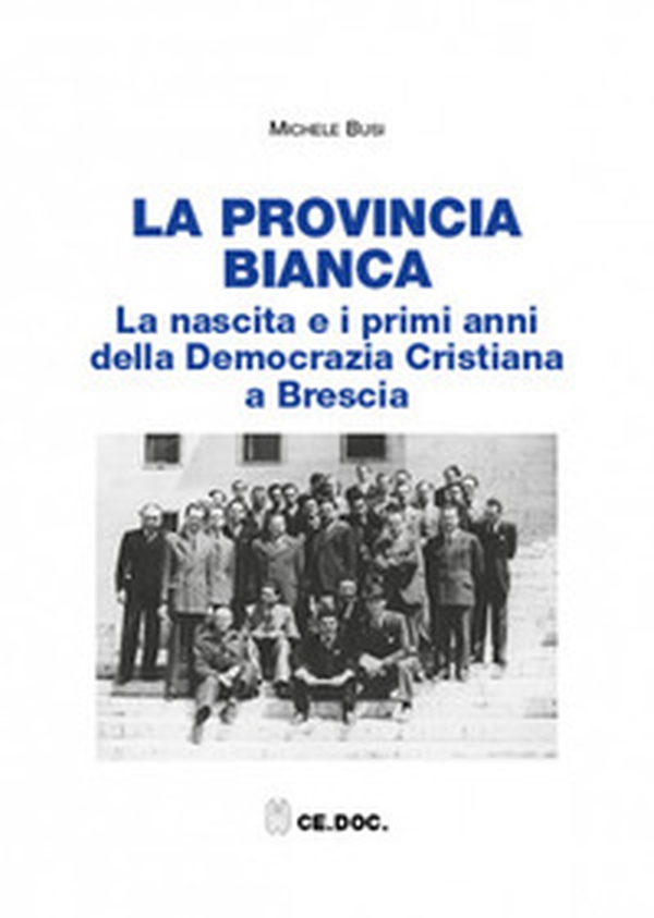 La provincia bianca. La nascita e i primi anni della Democrazia Cristiana a Brescia (1943-1951) - Librerie.coop