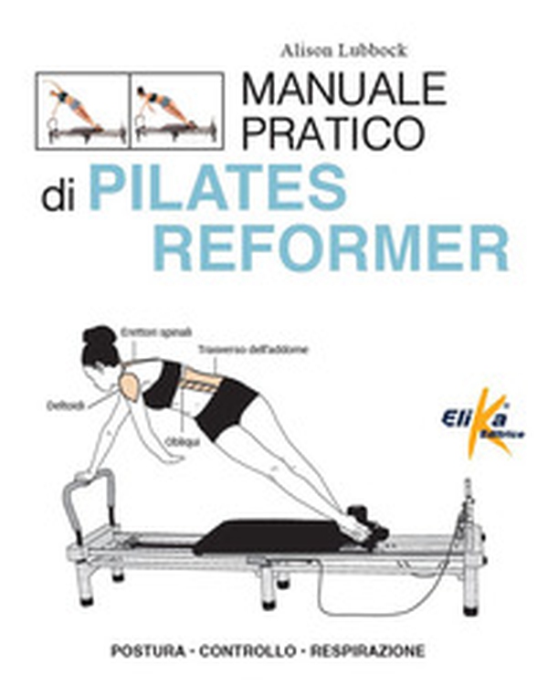 Manuale pratico di pilates reformer. Postura, controllo, respirazione - Librerie.coop