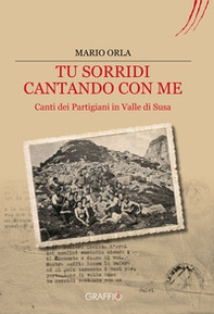 Tu sorridi cantando con me. Canti dei partigiani in Valle di Susa - Librerie.coop