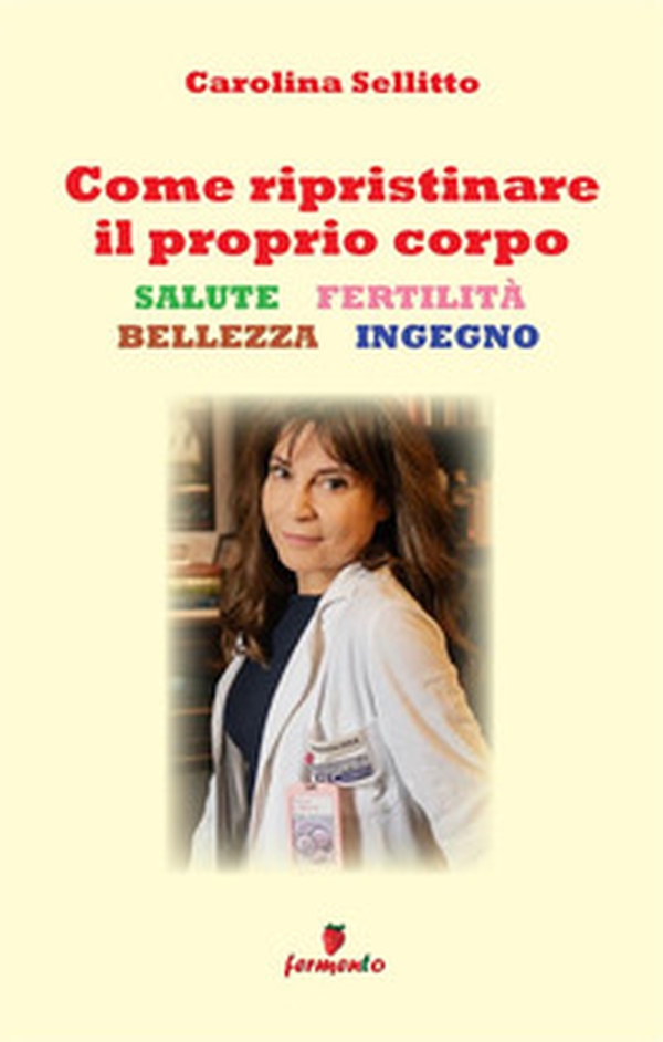 Come ripristinare il proprio corpo. Salute, fertilità, bellezza, ingegno - Librerie.coop
