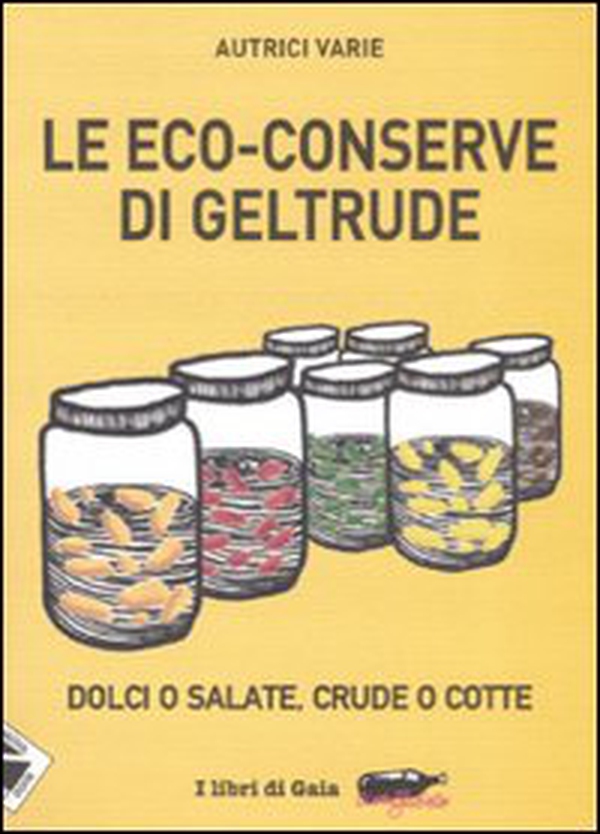 Le eco-conserve di Geltrude. Dolci o salate, crude o cotte - Librerie.coop Le eco-conserve di Geltrude. Dolci o salate, crude o cotte - Librerie.coop