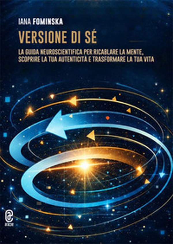 Versione di sé. La guida neuroscientifica per ricablare la mente, scoprire la tua autenticità e trasformare la tua vita - Librerie.coop