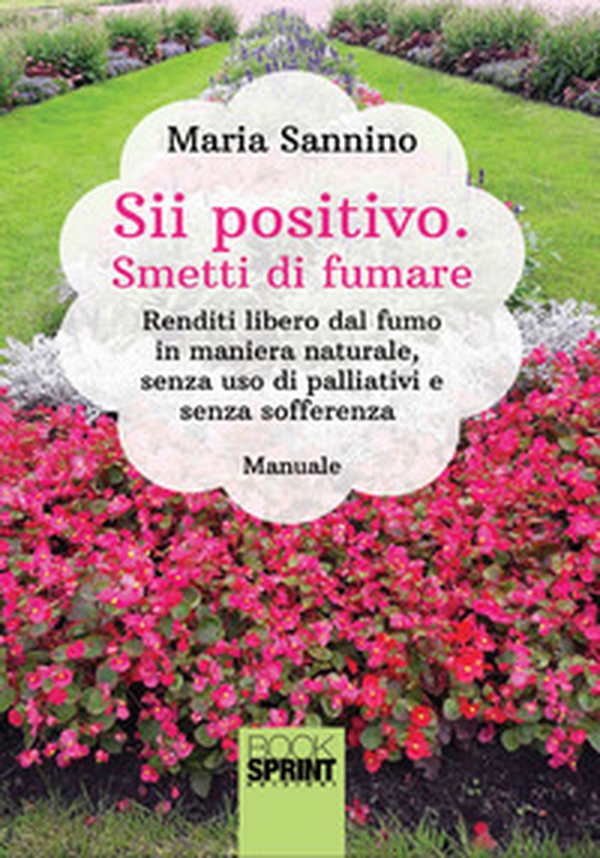 Sii positivo. Smetti di fumare. Renditi libero dal fumo in maniera naturale, senza uso di palliativi e senza sofferenza - Librerie.coop Sii positivo. Smetti di fumare. Renditi libero dal fumo in maniera naturale, senza uso di palliativi e senza sofferenza - Librerie.coop