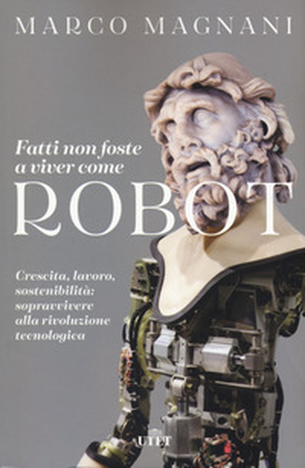 Fatti non foste a viver come robot. Crescita, lavoro, sostenibilità: sopravvivere alla rivoluzione tecnologica - Librerie.coop Fatti non foste a viver come robot. Crescita, lavoro, sostenibilità: sopravvivere alla rivoluzione tecnologica - Librerie.coop
