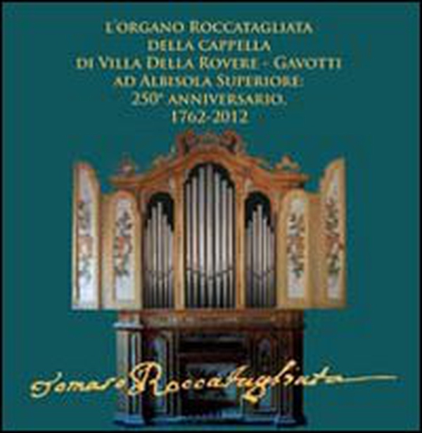 L'organo Roccatagliata della cappella di villa Della Rovere-Gavotti ad Albisola superiore. 250° anniversario, 1762-2012 - Librerie.coop