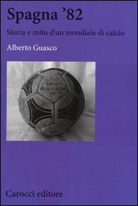 Spagna '82. Storia e mito di un mondiale di calcio - Librerie.coop