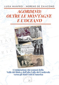 Agordino: oltre le montagne e l'oceano. L'emigrazione dai comuni della Valle del Biois e dell'alta Valle del Cordevole verso gli Stati Uniti d'America - Librerie.coop