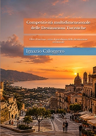 Competitività multidimensionale delle destinazioni turistiche. Oltre il turismo: verso il paradigma della destinazione territoriale - Librerie.coop