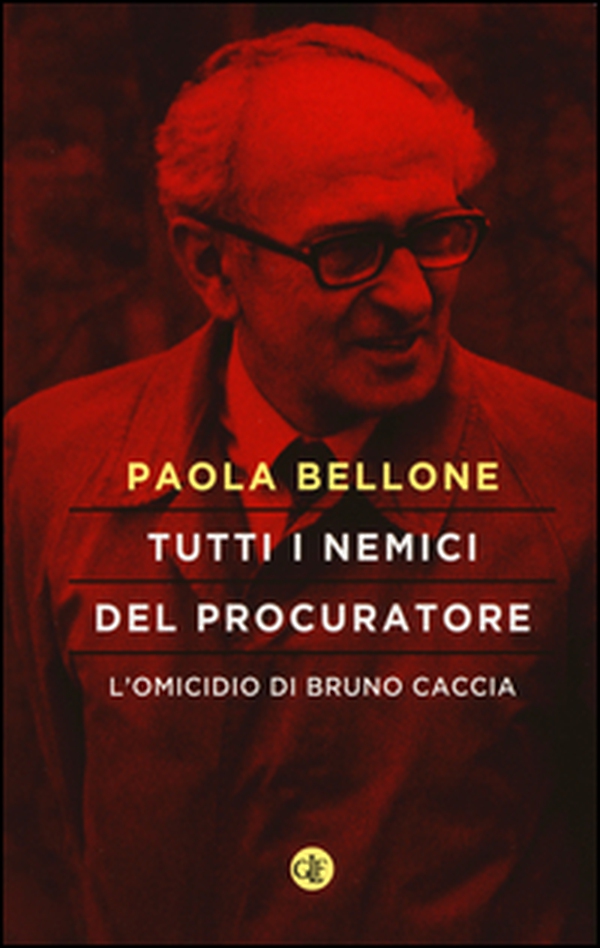 Tutti i nemici del Procuratore. L'omicidio di Bruno Caccia - Librerie.coop Tutti i nemici del Procuratore. L'omicidio di Bruno Caccia - Librerie.coop