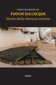 Fuochi sull'acqua. Storie della Venezia minore - Librerie.coop