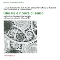 Educare è ricerca di senso. Applicazione di un approccio progettuale nell'esperienza educativa dei servizi 0-6 anni - Librerie.coop