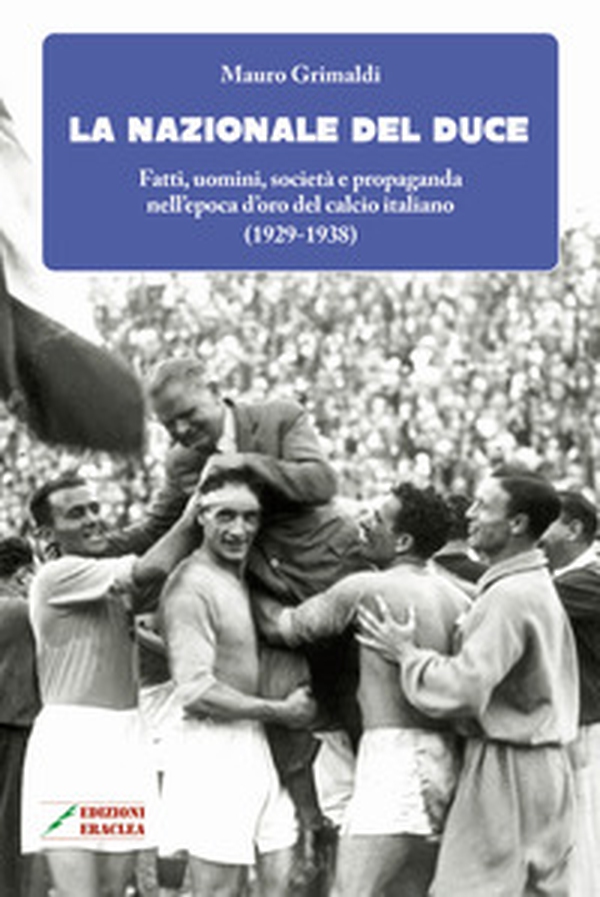 La Nazionale del duce. Fatti, uomini, società e propaganda nell'epoca d'oro del calcio italiano (1929-1938) - Librerie.coop La Nazionale del duce. Fatti, uomini, società e propaganda nell'epoca d'oro del calcio italiano (1929-1938) - Librerie.coop