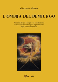 L'ombra del demiurgo. Astromitologia, i luoghi e le costellazioni, il meccanismo astrologico di produzione degli eventi individuali - Librerie.coop