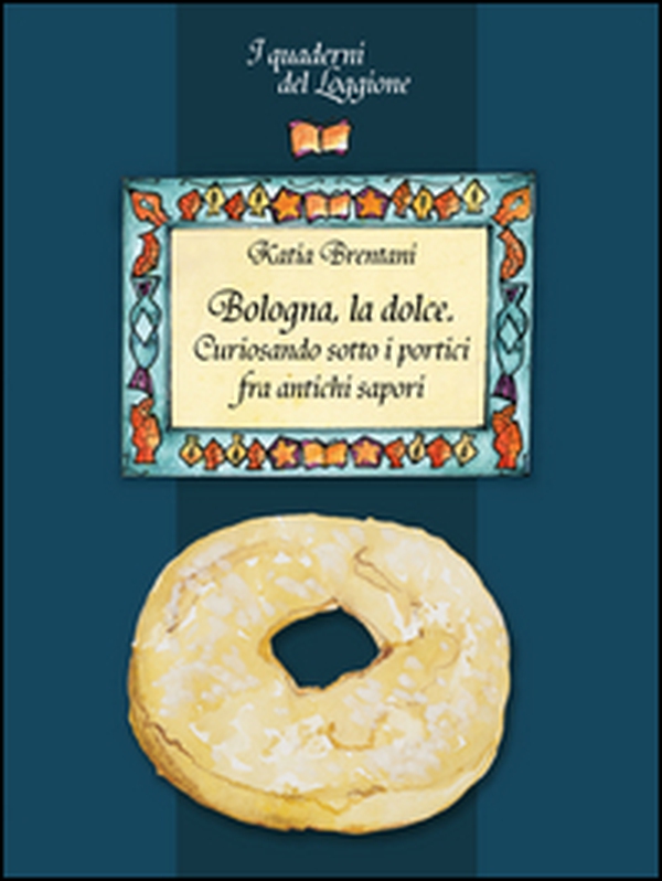 Bologna la dolce. Curiosando sotto i portici tra antichi sapori - Librerie.coop Bologna la dolce. Curiosando sotto i portici tra antichi sapori - Librerie.coop