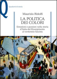La politica dei colori. Emozioni e passioni nella storia d'Italia dal Risorgimento al ventennio fascista - Librerie.coop