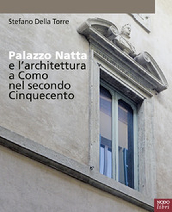 Palazzo Natta e l'architettura a Como nel secondo Cinquecento - Librerie.coop Palazzo Natta e l'architettura a Como nel secondo Cinquecento - Librerie.coop