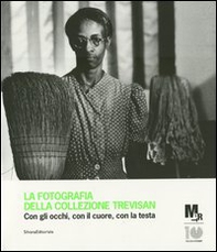 La fotografia della collezione Trevisan. Con gli occhi, con il cuore, con la testa. Catalogo della mostra (Rovereto, 24 luglio-9 settembre 2012) - Librerie.coop
