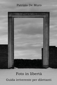 Foto in libertà. Guida irriverente per dilettanti - Librerie.coop